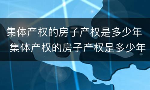 集体产权的房子产权是多少年 集体产权的房子产权是多少年限