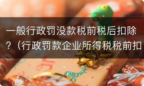 一般行政罚没款税前税后扣除?（行政罚款企业所得税税前扣除吗）
