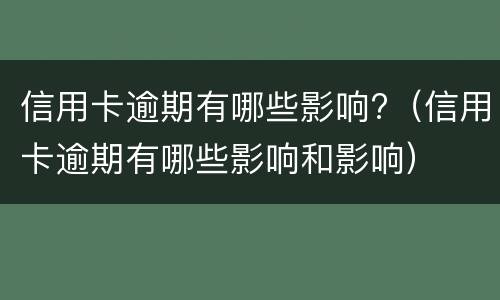 信用卡逾期有哪些影响?（信用卡逾期有哪些影响和影响）