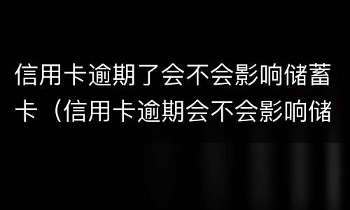 信用卡逾期了会不会影响储蓄卡（信用卡逾期会不会影响储蓄卡的钱）