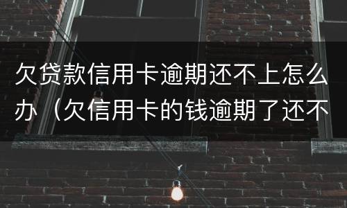 欠贷款信用卡逾期还不上怎么办（欠信用卡的钱逾期了还不上怎么办）