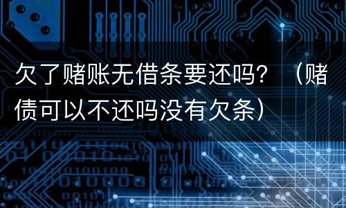 欠了赌账无借条要还吗？（赌债可以不还吗没有欠条）