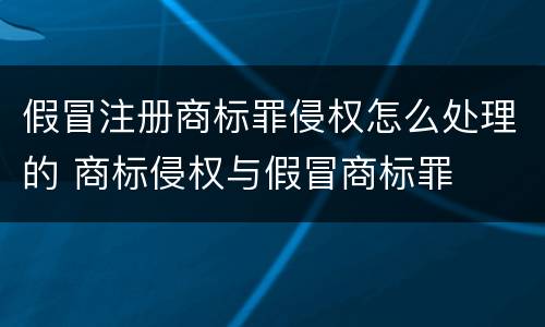 假冒注册商标罪侵权怎么处理的 商标侵权与假冒商标罪