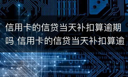 信用卡的信贷当天补扣算逾期吗 信用卡的信贷当天补扣算逾期吗怎么还