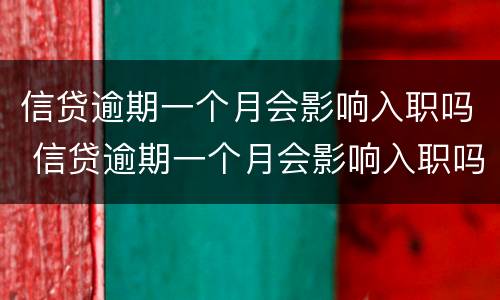 信贷逾期一个月会影响入职吗 信贷逾期一个月会影响入职吗