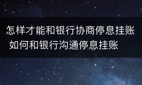 怎样才能和银行协商停息挂账 如何和银行沟通停息挂账