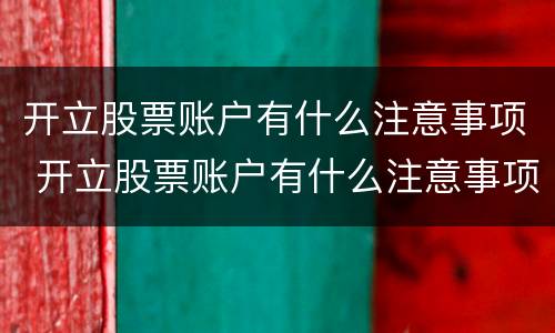 开立股票账户有什么注意事项 开立股票账户有什么注意事项嘛