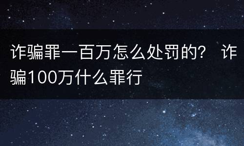 诈骗罪一百万怎么处罚的？ 诈骗100万什么罪行