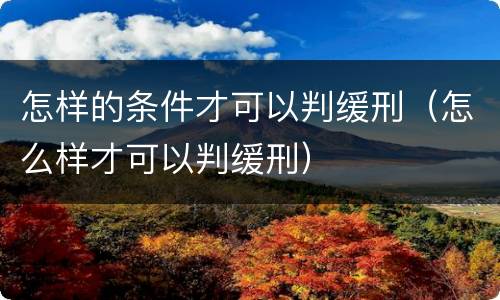 怎样的条件才可以判缓刑（怎么样才可以判缓刑）