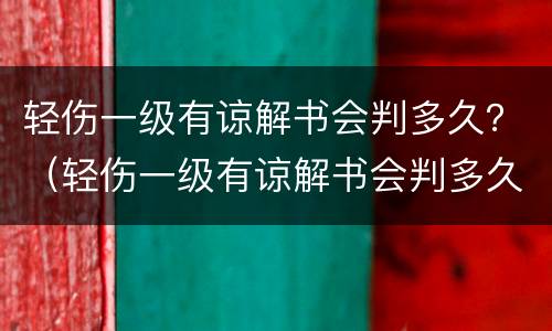 轻伤一级有谅解书会判多久？（轻伤一级有谅解书会判多久,会开出党籍吗?）