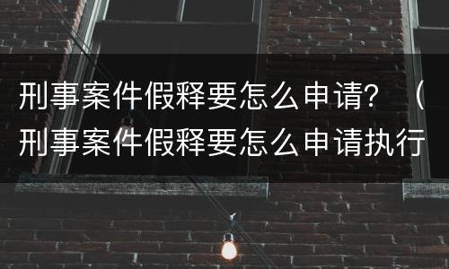 刑事案件假释要怎么申请？（刑事案件假释要怎么申请执行）