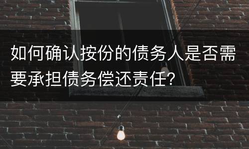 如何确认按份的债务人是否需要承担债务偿还责任？