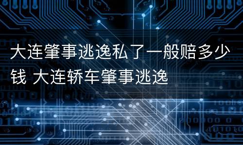 大连肇事逃逸私了一般赔多少钱 大连轿车肇事逃逸