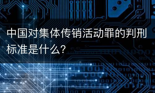 中国对集体传销活动罪的判刑标准是什么？