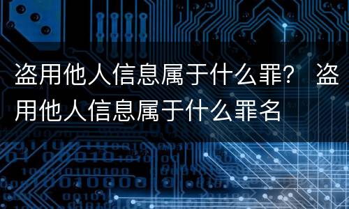 盗用他人信息属于什么罪？ 盗用他人信息属于什么罪名