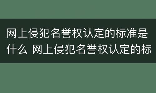 网上侵犯名誉权认定的标准是什么 网上侵犯名誉权认定的标准是什么意思