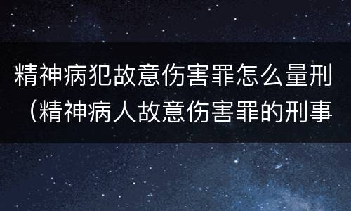 精神病犯故意伤害罪怎么量刑（精神病人故意伤害罪的刑事程序）
