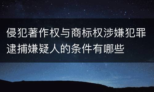 侵犯著作权与商标权涉嫌犯罪逮捕嫌疑人的条件有哪些
