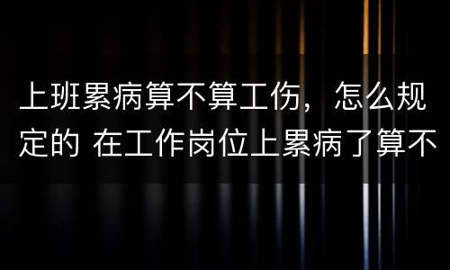 上班累病算不算工伤，怎么规定的 在工作岗位上累病了算不算工伤