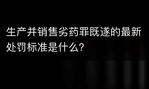 生产并销售劣药罪既遂的最新处罚标准是什么？