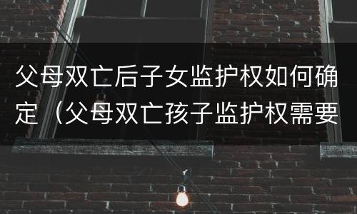 父母双亡后子女监护权如何确定（父母双亡孩子监护权需要办理手续吗）