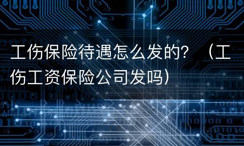 工伤保险待遇怎么发的？（工伤工资保险公司发吗）
