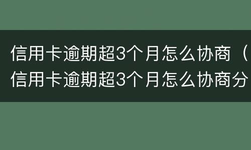 信用卡逾期超3个月怎么协商（信用卡逾期超3个月怎么协商分期）