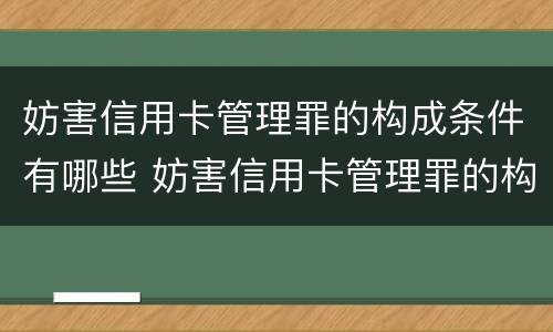 妨害信用卡管理罪的构成条件有哪些 妨害信用卡管理罪的构成条件有哪些呢
