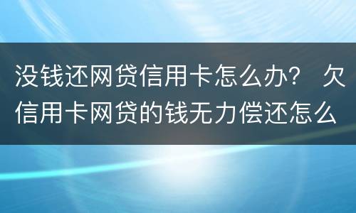 没钱还网贷信用卡怎么办？ 欠信用卡网贷的钱无力偿还怎么办