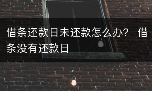 借条还款日未还款怎么办？ 借条没有还款日