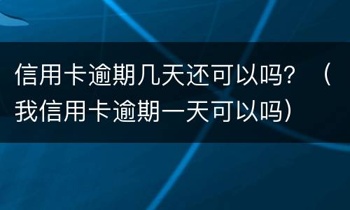 信用卡逾期几天还可以吗？（我信用卡逾期一天可以吗）