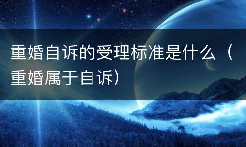 重婚自诉的受理标准是什么（重婚属于自诉）