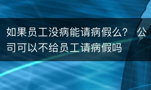 如果员工没病能请病假么？ 公司可以不给员工请病假吗