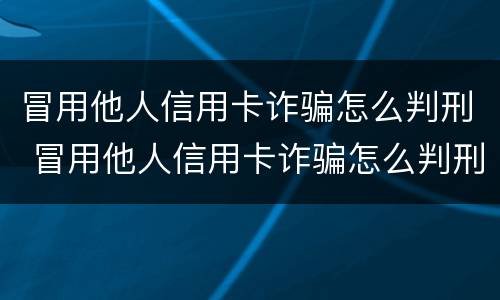 冒用他人信用卡诈骗怎么判刑 冒用他人信用卡诈骗怎么判刑案例