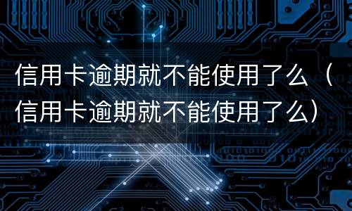 信用卡逾期就不能使用了么（信用卡逾期就不能使用了么）