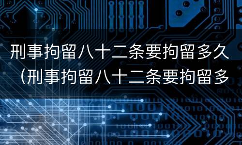 刑事拘留八十二条要拘留多久（刑事拘留八十二条要拘留多久可以取保后审吗）
