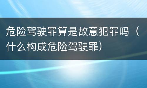 危险驾驶罪算是故意犯罪吗（什么构成危险驾驶罪）