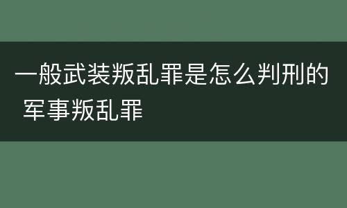 一般武装叛乱罪是怎么判刑的 军事叛乱罪