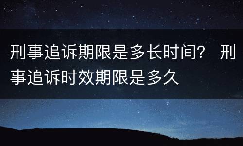 刑事追诉期限是多长时间？ 刑事追诉时效期限是多久