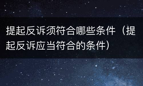 提起反诉须符合哪些条件（提起反诉应当符合的条件）