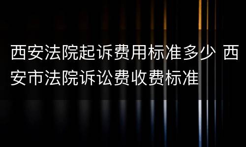 西安法院起诉费用标准多少 西安市法院诉讼费收费标准