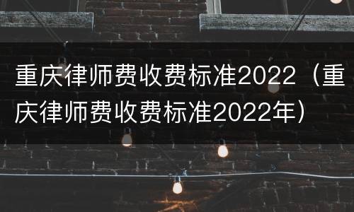 重庆律师费收费标准2022（重庆律师费收费标准2022年）