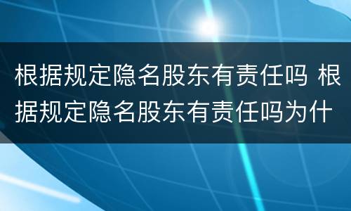根据规定隐名股东有责任吗 根据规定隐名股东有责任吗为什么