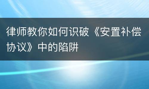 律师教你如何识破《安置补偿协议》中的陷阱