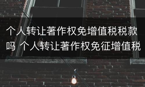 个人转让著作权免增值税税款吗 个人转让著作权免征增值税?