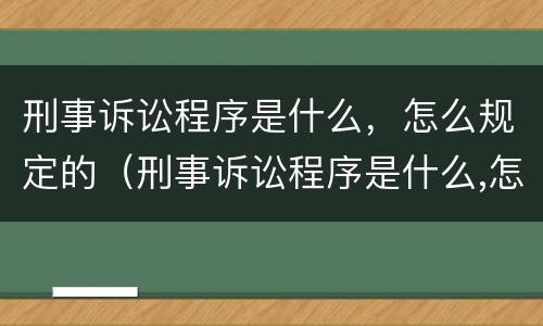 刑事诉讼程序是什么，怎么规定的（刑事诉讼程序是什么,怎么规定的呢）