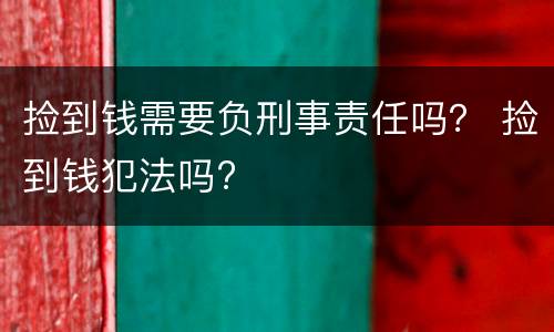 捡到钱需要负刑事责任吗？ 捡到钱犯法吗?