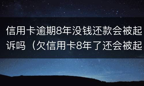 信用卡逾期8年没钱还款会被起诉吗（欠信用卡8年了还会被起诉吗）