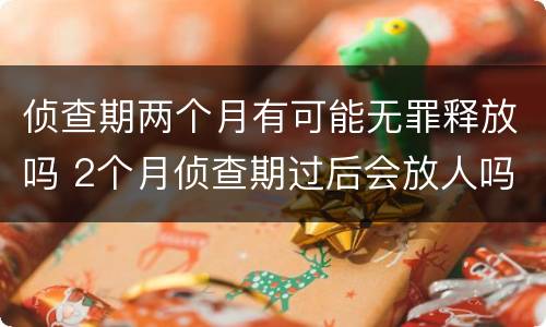 侦查期两个月有可能无罪释放吗 2个月侦查期过后会放人吗如果证据不足会怎么办?