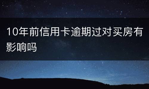 10年前信用卡逾期过对买房有影响吗